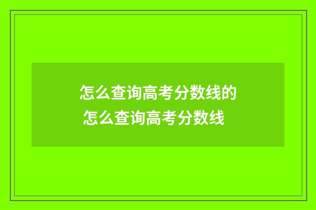怎么查询高考分数线的 怎么查询高考分数线