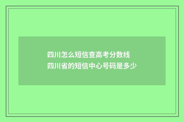 四川怎么短信查高考分数线 四川省的短信中心号码是多少