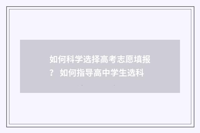如何科学选择高考志愿填报？ 如何指导高中学生选科