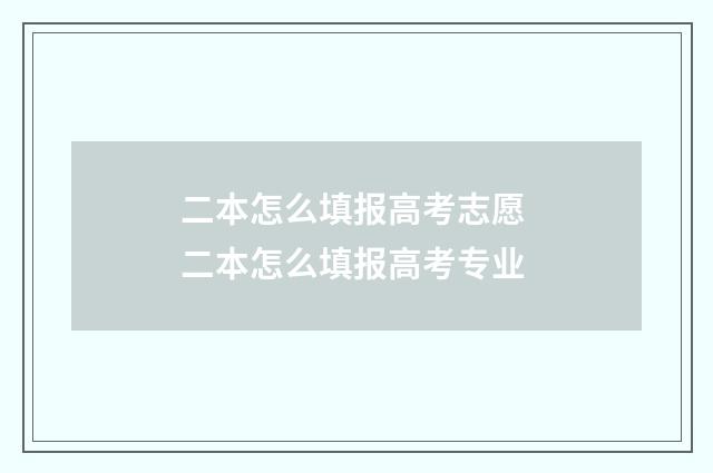 二本怎么填报高考志愿 二本怎么填报高考专业