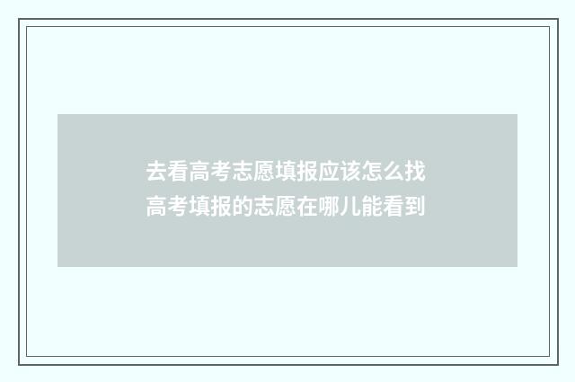 去看高考志愿填报应该怎么找 高考填报的志愿在哪儿能看到