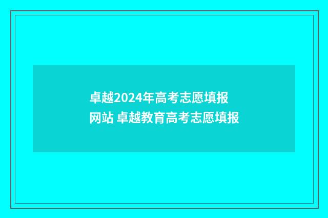 卓越2024年高考志愿填报网站 卓越教育高考志愿填报