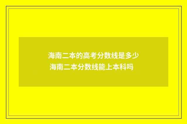 海南二本的高考分数线是多少 海南二本分数线能上本科吗