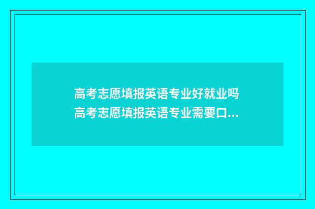 高考志愿填报英语专业好就业吗 高考志愿填报英语专业需要口试
