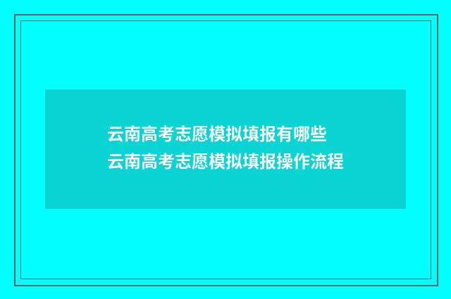 云南高考志愿模拟填报有哪些 云南高考志愿模拟填报操作流程