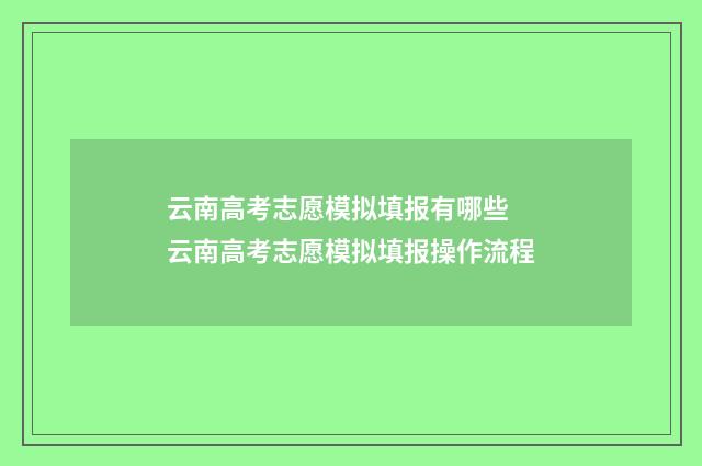 云南高考志愿模拟填报有哪些 云南高考志愿模拟填报操作流程