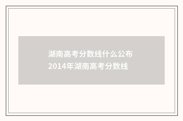 湖南高考分数线什么公布 2014年湖南高考分数线