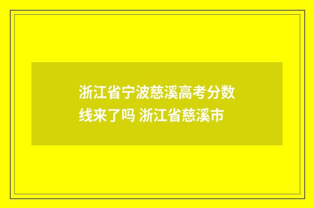 浙江省宁波慈溪高考分数线来了吗 浙江省慈溪市