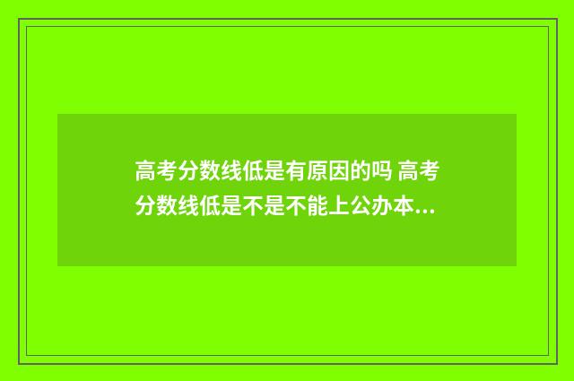 高考分数线低是有原因的吗 高考分数线低是不是不能上公办本科