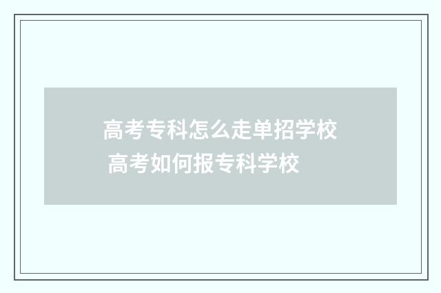 高考专科怎么走单招学校 高考如何报专科学校