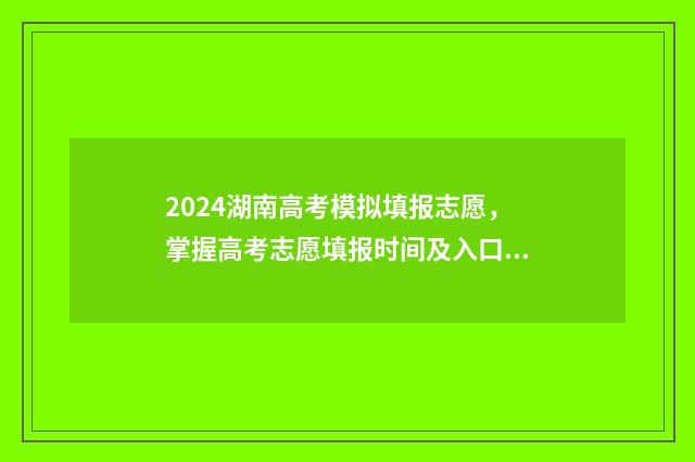 2024湖南高考模拟填报志愿,掌握高考志愿填报时间及入口 2024湖南高考模拟志愿填报