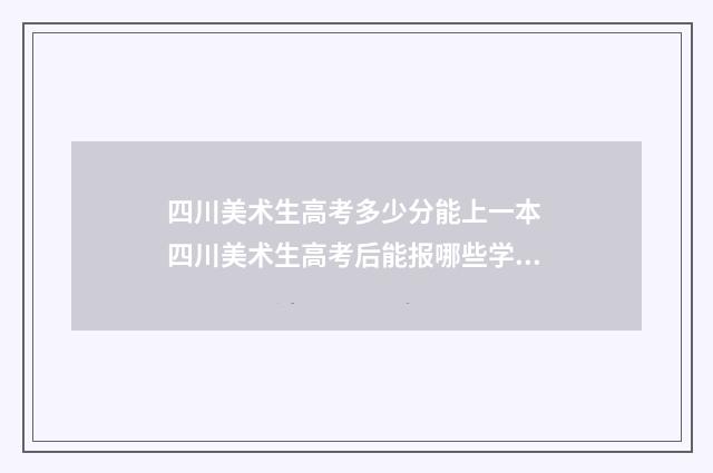 四川美术生高考多少分能上一本 四川美术生高考后能报哪些学校