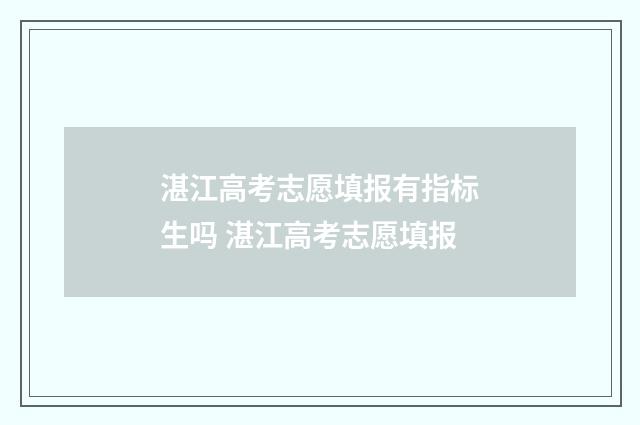 湛江高考志愿填报有指标生吗 湛江高考志愿填报