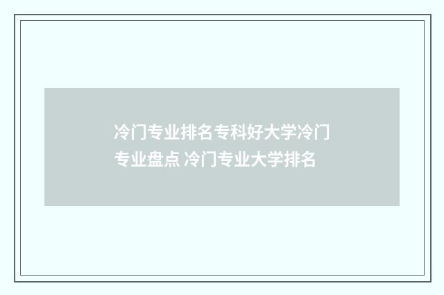 冷门专业排名专科好大学冷门专业盘点 冷门专业大学排名