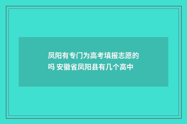 凤阳有专门为高考填报志愿的吗 安徽省凤阳县有几个高中