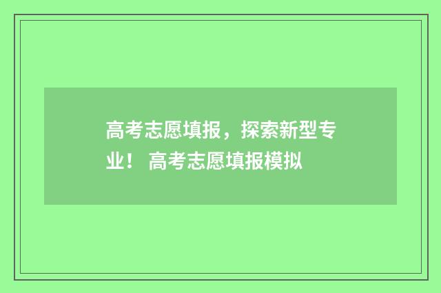 高考志愿填报，探索新型专业！ 高考志愿填报模拟