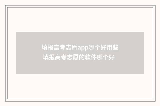 填报高考志愿app哪个好用些 填报高考志愿的软件哪个好