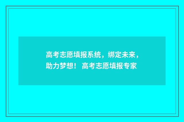 高考志愿填报系统,绑定未来,助力梦想! 高考志愿填报专家