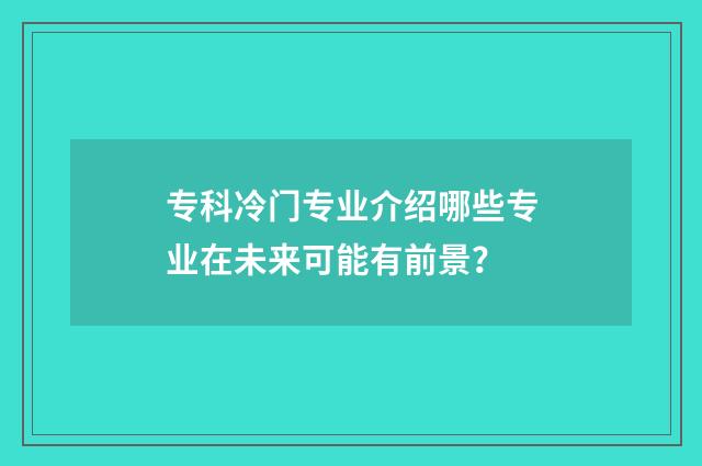 专科冷门专业介绍哪些专业在未来可能有前景？