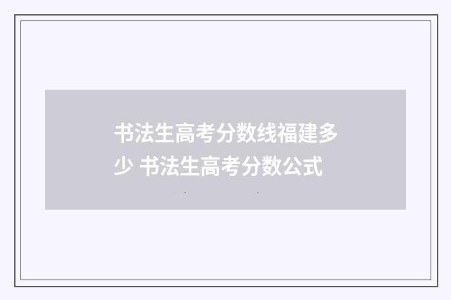 书法生高考分数线福建多少 书法生高考分数公式