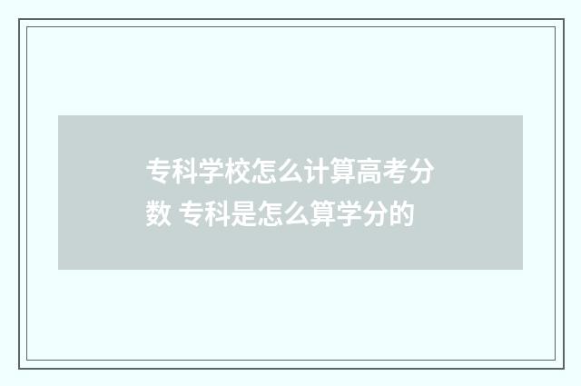 专科学校怎么计算高考分数 专科是怎么算学分的