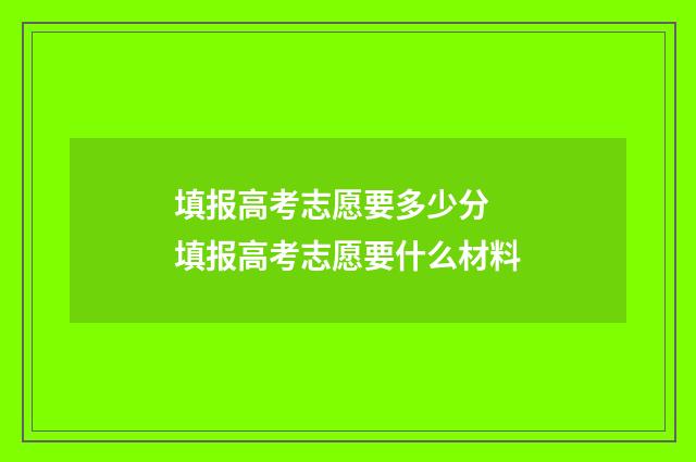 填报高考志愿要多少分 填报高考志愿要什么材料