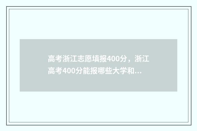 高考浙江志愿填报400分,浙江高考400分能报哪些大学和专业?分数是多少 浙江 高考 填志愿