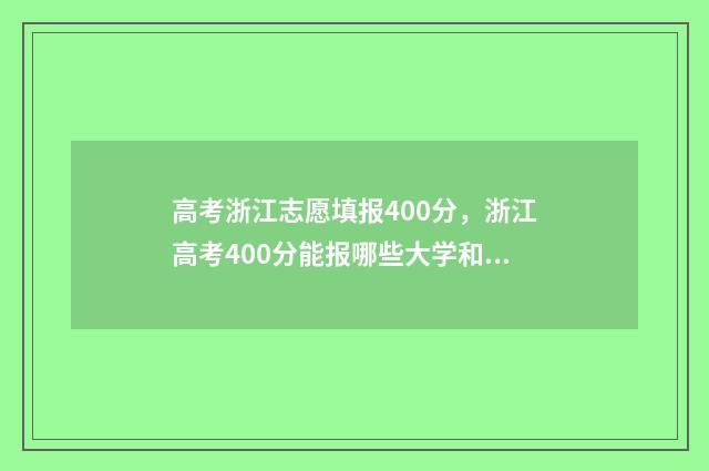 高考浙江志愿填报400分,浙江高考400分能报哪些大学和专业?分数是多少 浙江 高考 填志愿