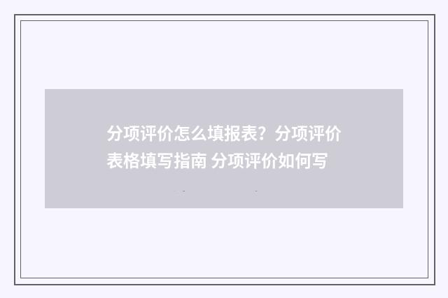 分项评价怎么填报表？分项评价表格填写指南 分项评价如何写