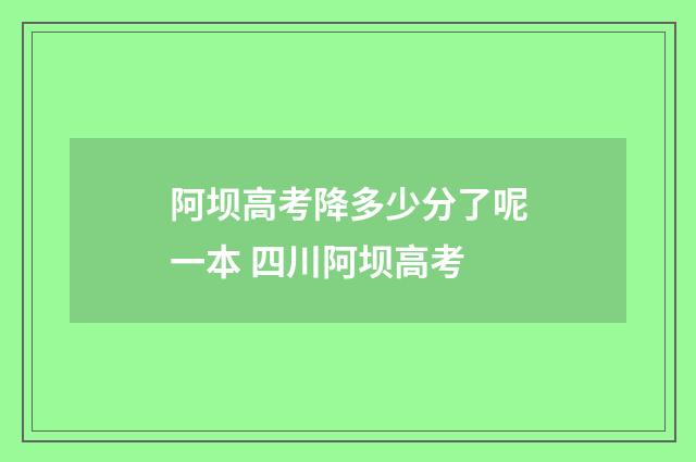 阿坝高考降多少分了呢一本 四川阿坝高考