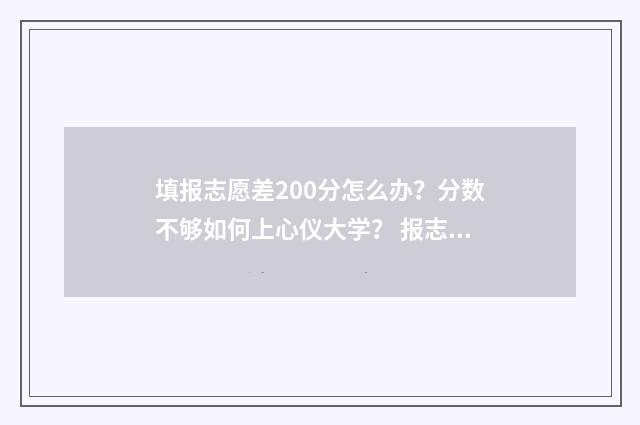 填报志愿差200分怎么办？分数不够如何上心仪大学？ 报志愿差2000位次能录取吗