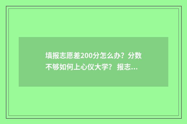 填报志愿差200分怎么办？分数不够如何上心仪大学？ 报志愿差2000位次能录取吗