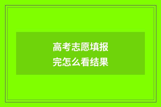 高考志愿填报完怎么看结果