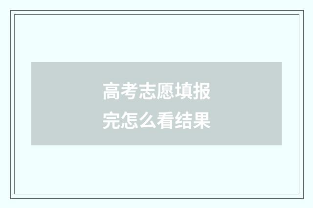 高考志愿填报完怎么看结果