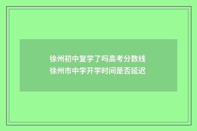 徐州初中复学了吗高考分数线 徐州市中学开学时间是否延迟