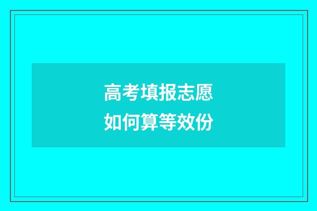 高考填报志愿如何算等效份