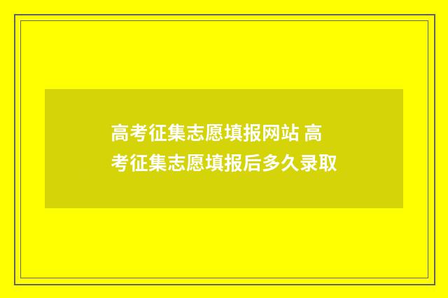 高考征集志愿填报网站 高考征集志愿填报后多久录取
