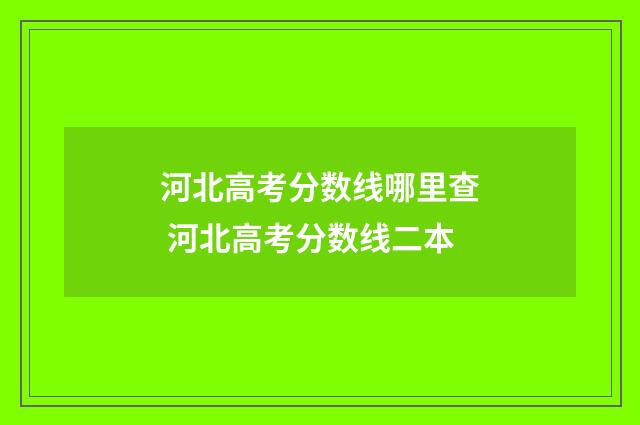 河北高考分数线哪里查 河北高考分数线二本