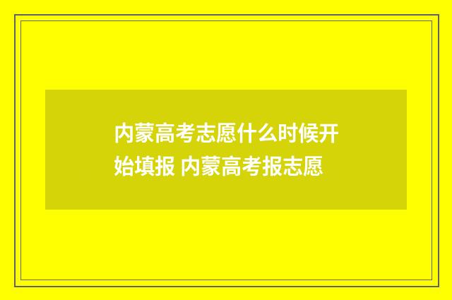 内蒙高考志愿什么时候开始填报 内蒙高考报志愿