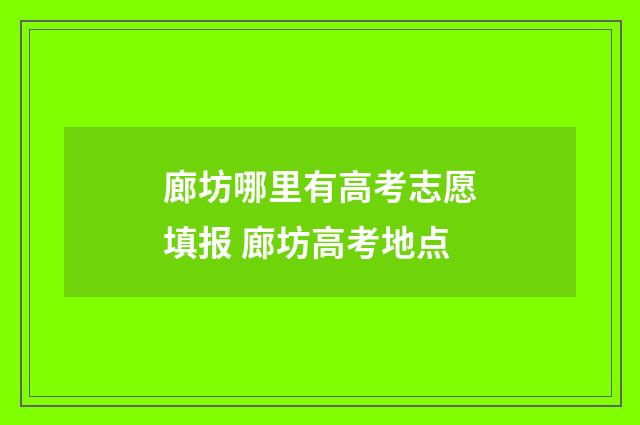 廊坊哪里有高考志愿填报 廊坊高考地点