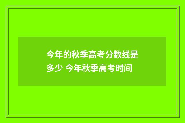 今年的秋季高考分数线是多少 今年秋季高考时间