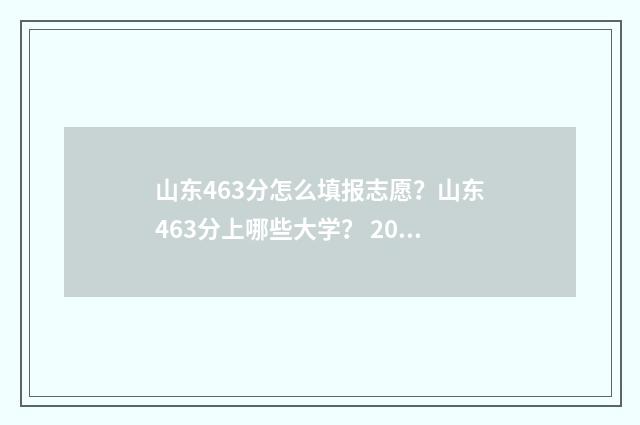 山东463分怎么填报志愿？山东463分上哪些大学？ 2021年山东考生总分456能报什么样的学校?