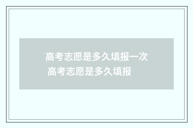 高考志愿是多久填报一次 高考志愿是多久填报