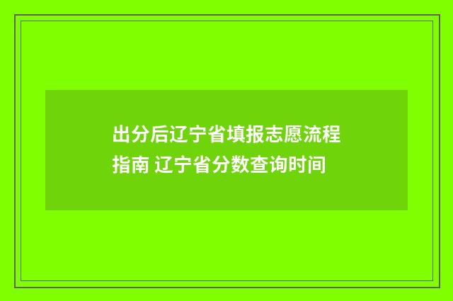 出分后辽宁省填报志愿流程指南 辽宁省分数查询时间