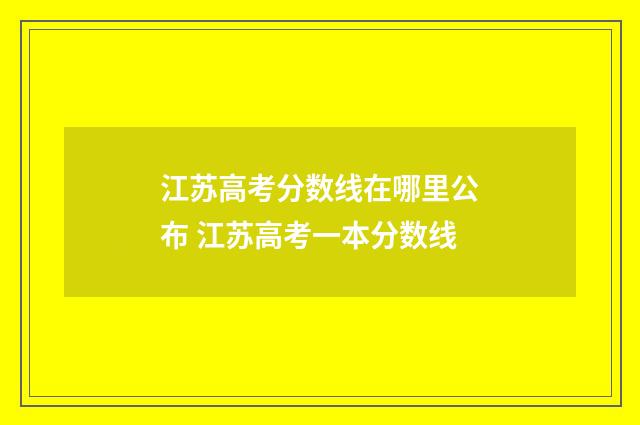 江苏高考分数线在哪里公布 江苏高考一本分数线