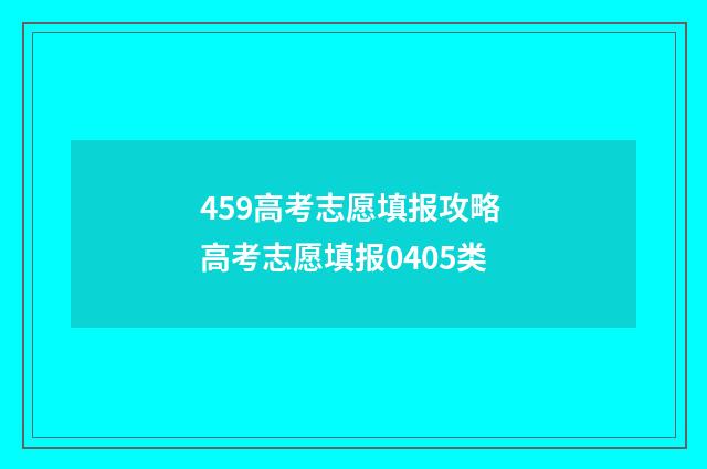 459高考志愿填报攻略 高考志愿填报0405类