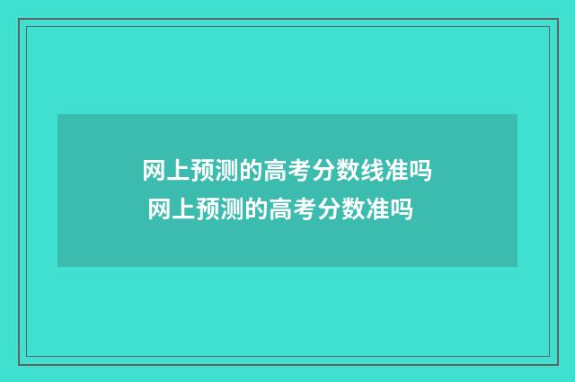 网上预测的高考分数线准吗 网上预测的高考分数准吗