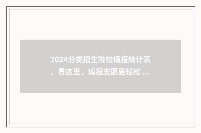 2024分类招生院校填报统计表，看这里，填报志愿更轻松 2024分类招生院校