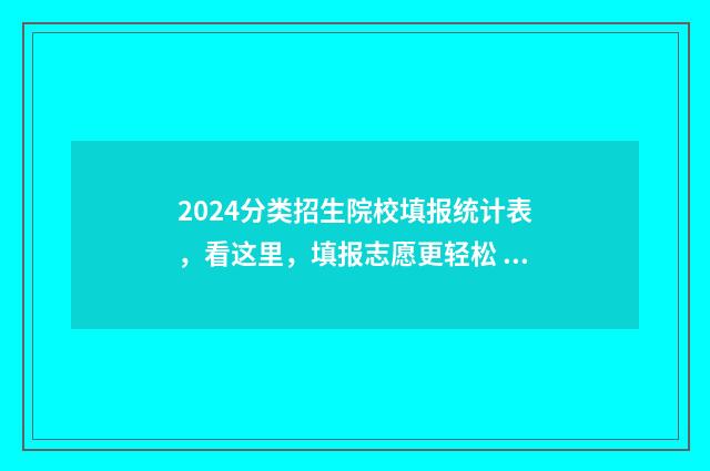 2024分类招生院校填报统计表，看这里，填报志愿更轻松 2024分类招生院校