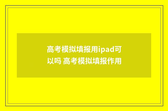 高考模拟填报用ipad可以吗 高考模拟填报作用